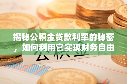 莆田揭秘公积金贷款利率的秘密，如何利用它实现财务自由？