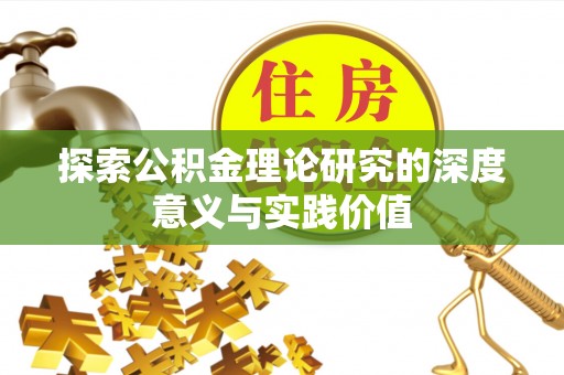 莆田探索公积金理论研究的深度意义与实践价值