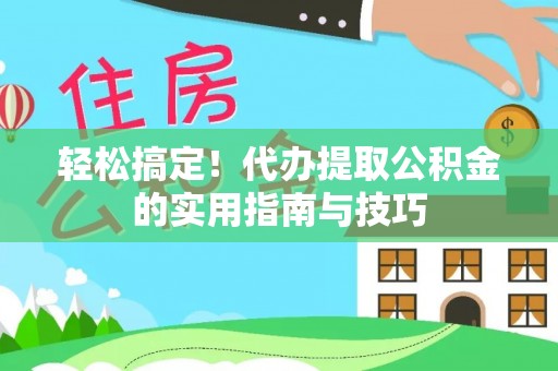 莆田轻松搞定！代办提取公积金的实用指南与技巧