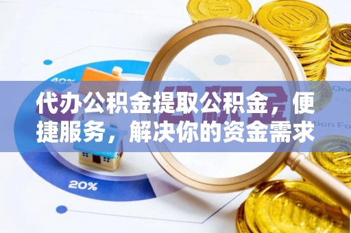 莆田代办公积金提取公积金，便捷服务，解决你的资金需求
