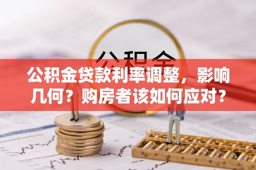 莆田公积金贷款利率调整，影响几何？购房者该如何应对？