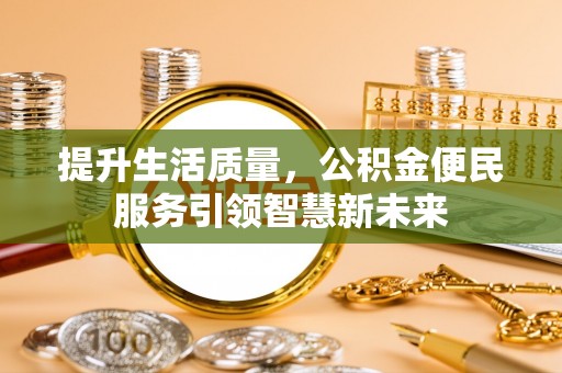 莆田提升生活质量，公积金便民服务引领智慧新未来