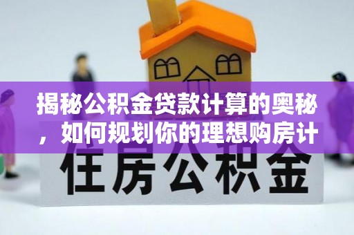 莆田揭秘公积金贷款计算的奥秘，如何规划你的理想购房计划
