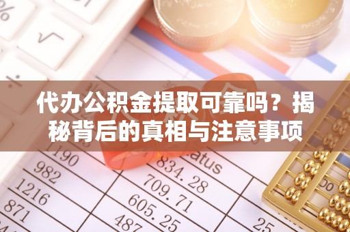 莆田代办公积金提取可靠吗？揭秘背后的真相与注意事项