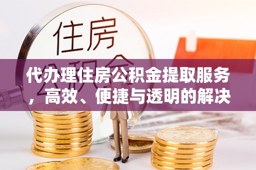 莆田代办理住房公积金提取服务，高效、便捷与透明的解决方案