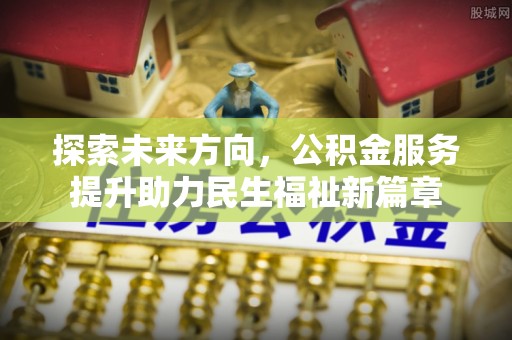 莆田探索未来方向，公积金服务提升助力民生福祉新篇章