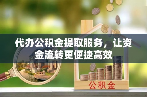 莆田代办公积金提取服务，让资金流转更便捷高效