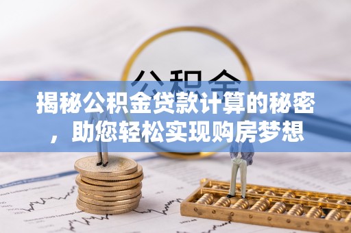 莆田揭秘公积金贷款计算的秘密，助您轻松实现购房梦想