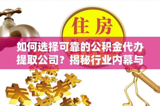 莆田如何选择可靠的公积金代办提取公司？揭秘行业内幕与服务指南