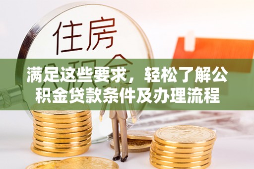 莆田满足这些要求，轻松了解公积金贷款条件及办理流程