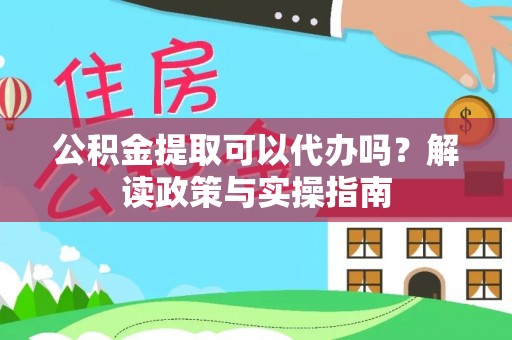莆田公积金提取可以代办吗？解读政策与实操指南