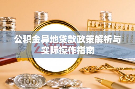 莆田公积金异地贷款政策解析与实际操作指南