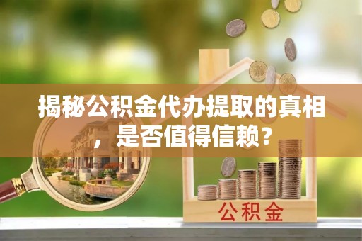 莆田揭秘公积金代办提取的真相，是否值得信赖？