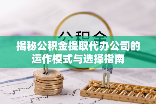 莆田揭秘公积金提取代办公司的运作模式与选择指南
