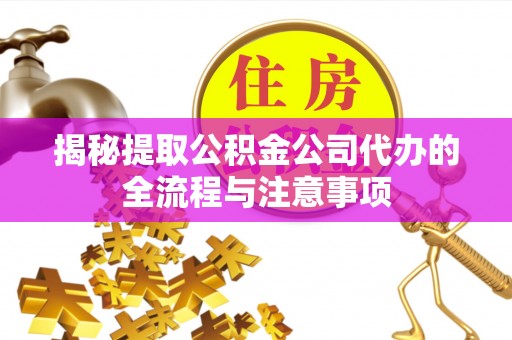 莆田揭秘提取公积金公司代办的全流程与注意事项