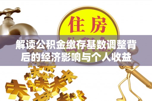 莆田解读公积金缴存基数调整背后的经济影响与个人收益