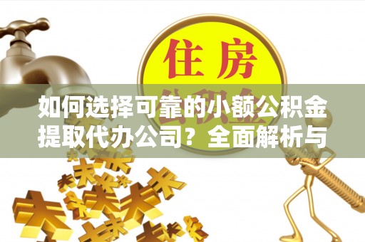 莆田如何选择可靠的小额公积金提取代办公司？全面解析与实用指南