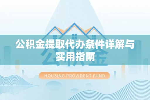 莆田公积金提取代办条件详解与实用指南