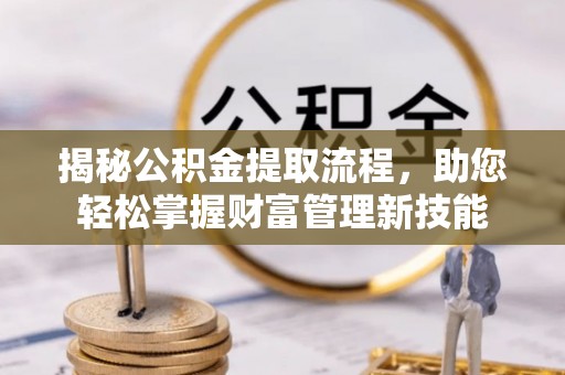 莆田揭秘公积金提取流程，助您轻松掌握财富管理新技能