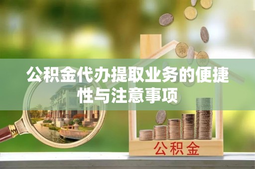 莆田公积金代办提取业务的便捷性与注意事项