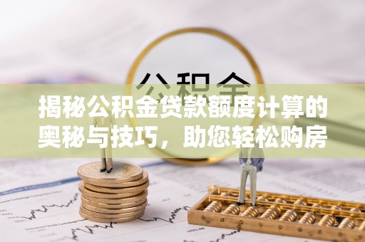 莆田揭秘公积金贷款额度计算的奥秘与技巧，助您轻松购房