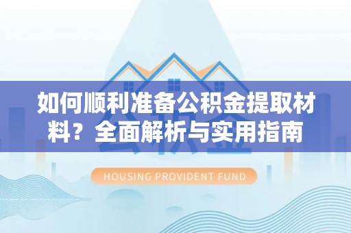 莆田如何顺利准备公积金提取材料？全面解析与实用指南