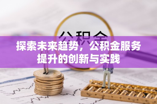 莆田探索未来趋势，公积金服务提升的创新与实践