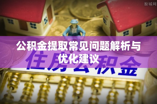 莆田公积金提取常见问题解析与优化建议