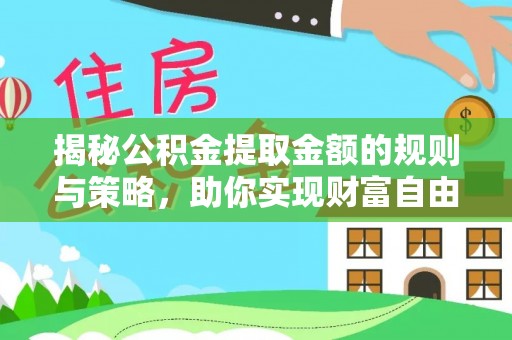 莆田揭秘公积金提取金额的规则与策略，助你实现财富自由