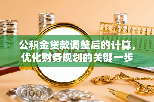 莆田公积金贷款调整后的计算，优化财务规划的关键一步