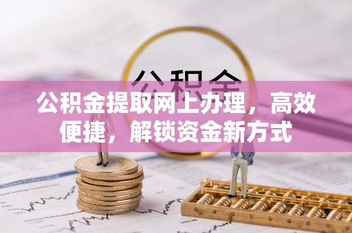 莆田公积金提取网上办理，高效便捷，解锁资金新方式