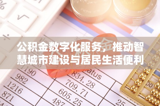 莆田公积金数字化服务，推动智慧城市建设与居民生活便利化