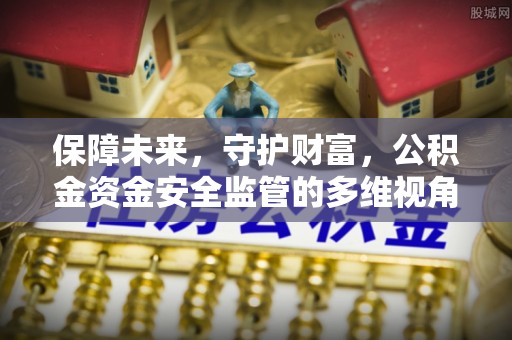莆田保障未来，守护财富，公积金资金安全监管的多维视角