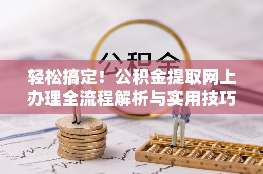 莆田轻松搞定！公积金提取网上办理全流程解析与实用技巧