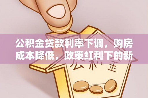 莆田公积金贷款利率下调，购房成本降低，政策红利下的新机遇