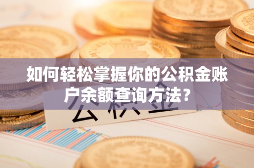 莆田如何轻松掌握你的公积金账户余额查询方法？