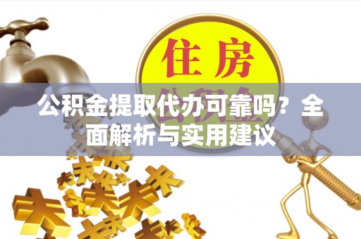 莆田公积金提取代办可靠吗？全面解析与实用建议
