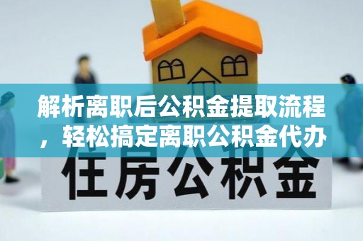 莆田解析离职后公积金提取流程，轻松搞定离职公积金代办提取手续