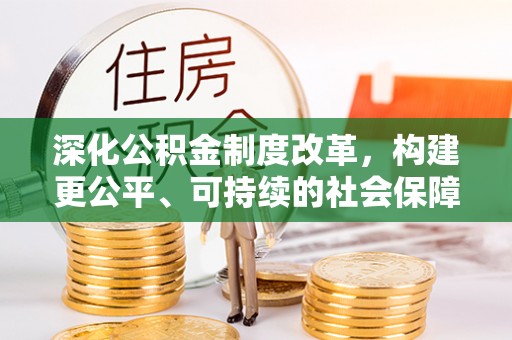 莆田深化公积金制度改革，构建更公平、可持续的社会保障体系
