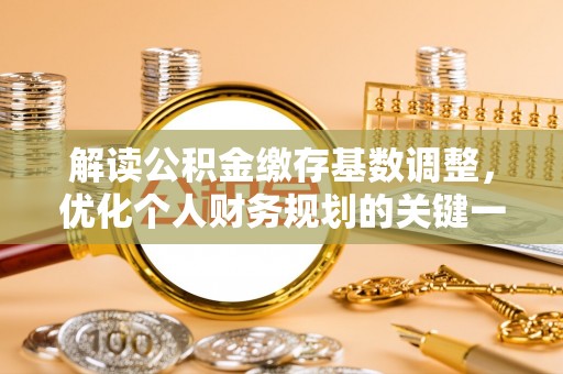 莆田解读公积金缴存基数调整，优化个人财务规划的关键一步