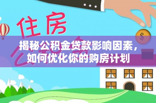 莆田揭秘公积金贷款影响因素，如何优化你的购房计划