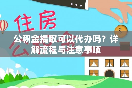 莆田公积金提取可以代办吗？详解流程与注意事项