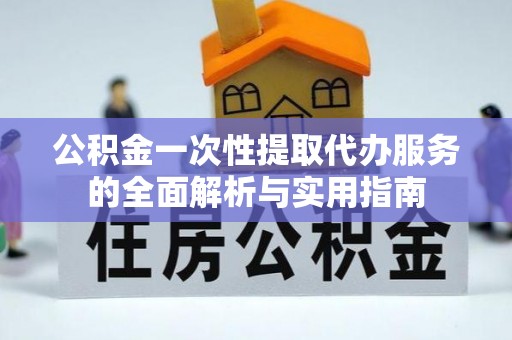 莆田公积金一次性提取代办服务的全面解析与实用指南