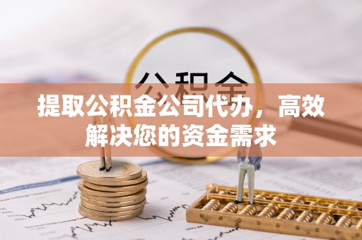 莆田提取公积金公司代办，高效解决您的资金需求