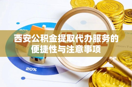 莆田西安公积金提取代办服务的便捷性与注意事项