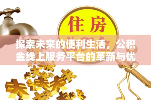 莆田探索未来的便利生活，公积金线上服务平台的革新与优势