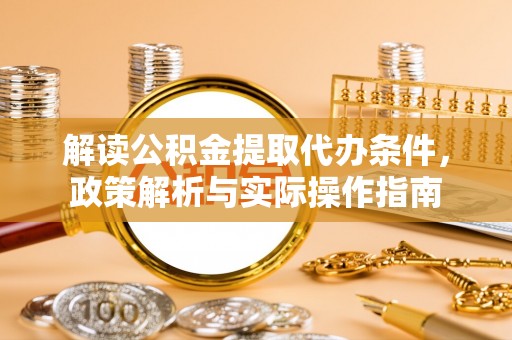 莆田解读公积金提取代办条件，政策解析与实际操作指南