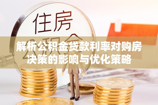 莆田解析公积金贷款利率对购房决策的影响与优化策略