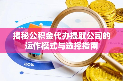 莆田揭秘公积金代办提取公司的运作模式与选择指南