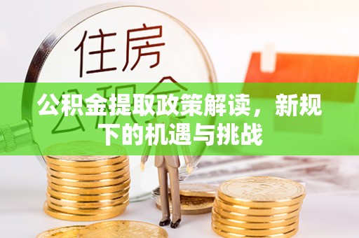 莆田公积金提取政策解读，新规下的机遇与挑战